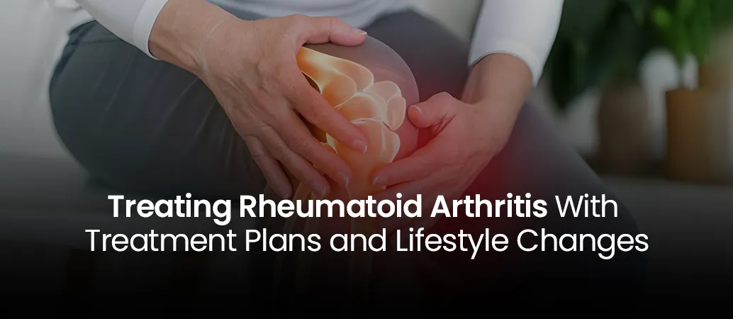 Treating Rheumatoid Arthritis With Treatment Plans and Lifestyle Changes